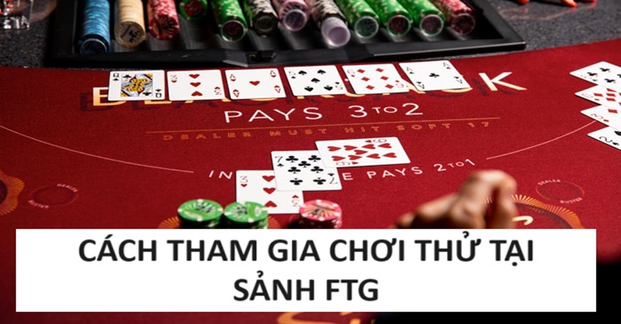 Cách tham gia chơi thử tại FTG 